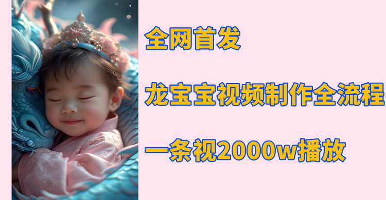 全网首发，龙宝宝视频制作教程，一条视频2000w播放-云峥科技网