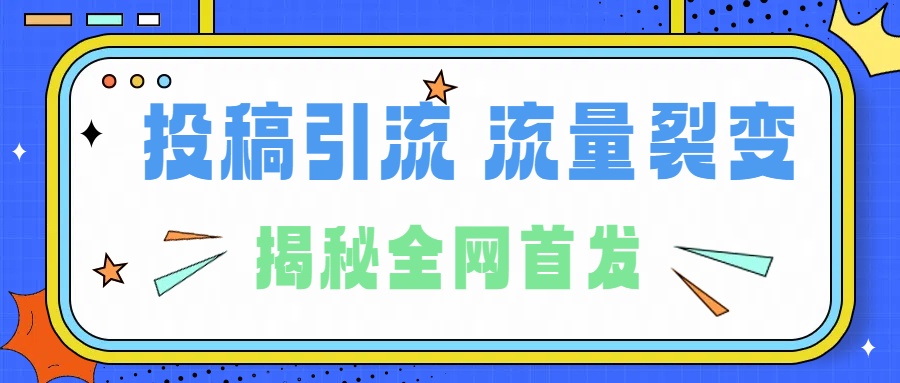 所有导师都在和你说的独家裂变引流到底是什么首次揭秘全网首发，24年最强引流，什么是投稿引流裂变流量，保姆及揭秘-云峥科技网
