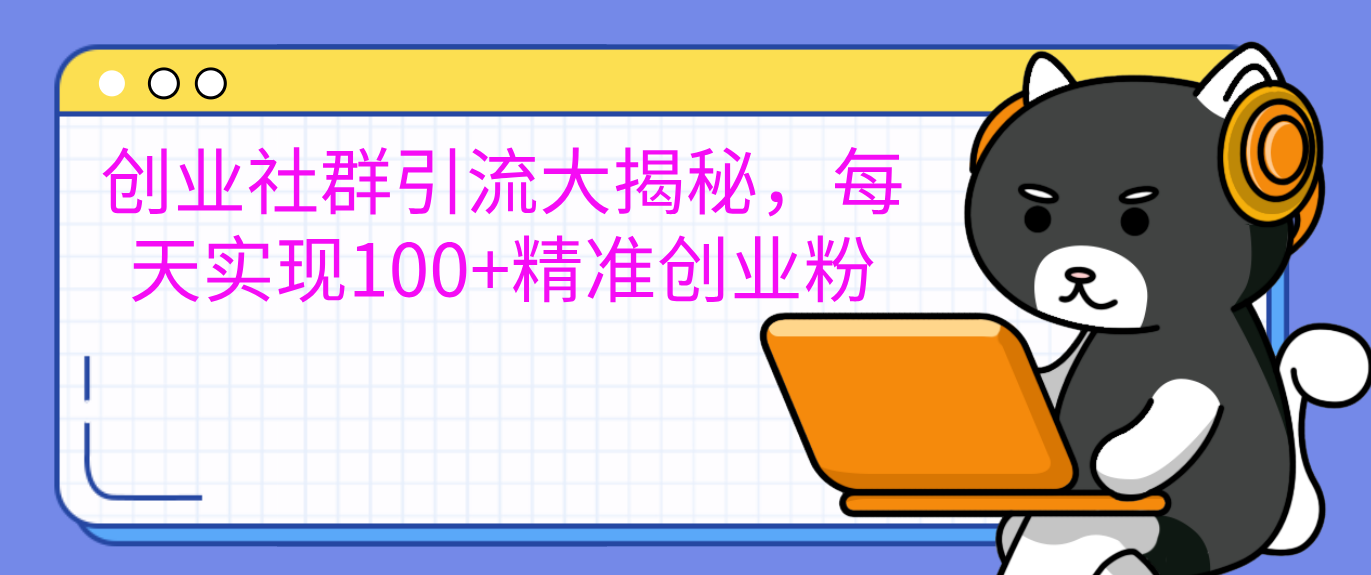 创业社群引流大揭秘，每天实现100+精准创业粉-云峥科技网