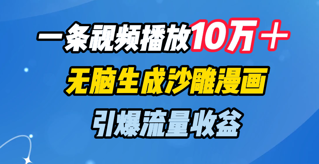 一条视频播放10万＋，无脑生成沙雕漫画，引爆流量收益-云峥科技网