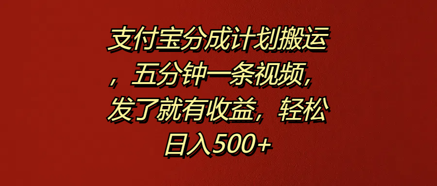 支付宝分成计划搬运，五分钟一条视频，发了就有收益，轻松日入500+-云峥科技网