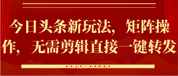 今日头条新玩法，矩阵操作，无需剪辑直接一键转发-云峥科技网