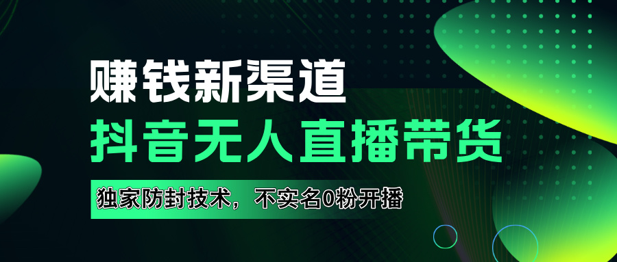 如果通过抖音无人直播实现财务自由，全套详细实操流量，含防封技术，不实名开播，0粉开播-云峥科技网