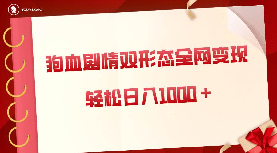 狗血剧情多渠道变现，双形态全网布局，轻松日入1000＋，保姆级项目拆解-云峥科技网