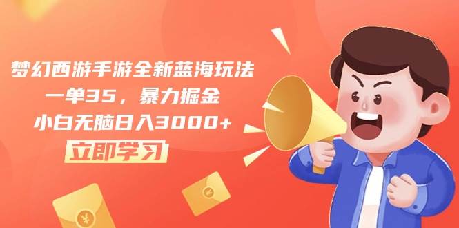 梦幻西游手游全新蓝海玩法，一单35，暴力掘金，小白无脑日入3000+-云峥科技网