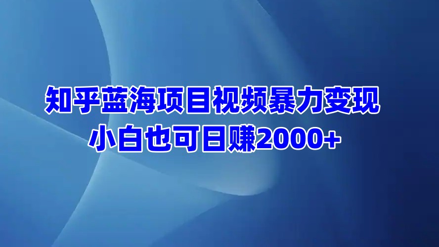 知乎蓝海项目视频暴力变现  小白也可日赚2000+-云峥科技网