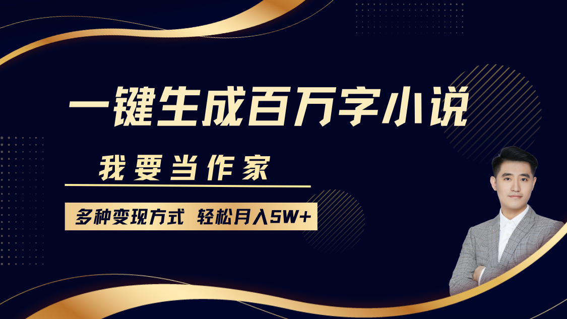 我要当作家，一键生成百万字小说，多种变现方式，轻松月入5W+-云峥科技网