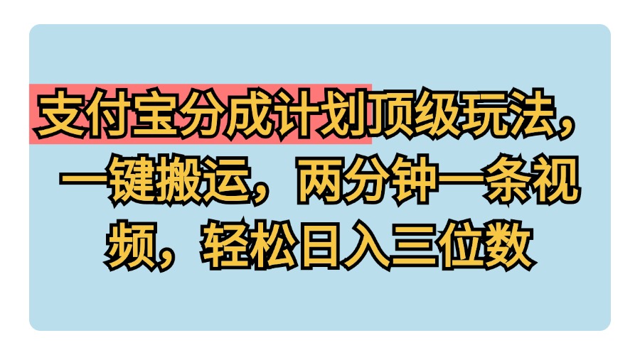 支付宝分成计划玩法，一键搬运，两分钟一条视频，轻松日入三位数-云峥科技网