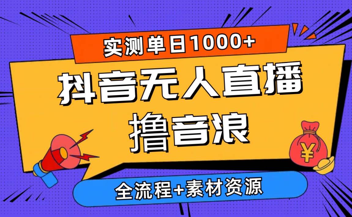 2024抖音无人直播撸音浪新玩法 日入1000+ 全流程+素材资源-云峥科技网
