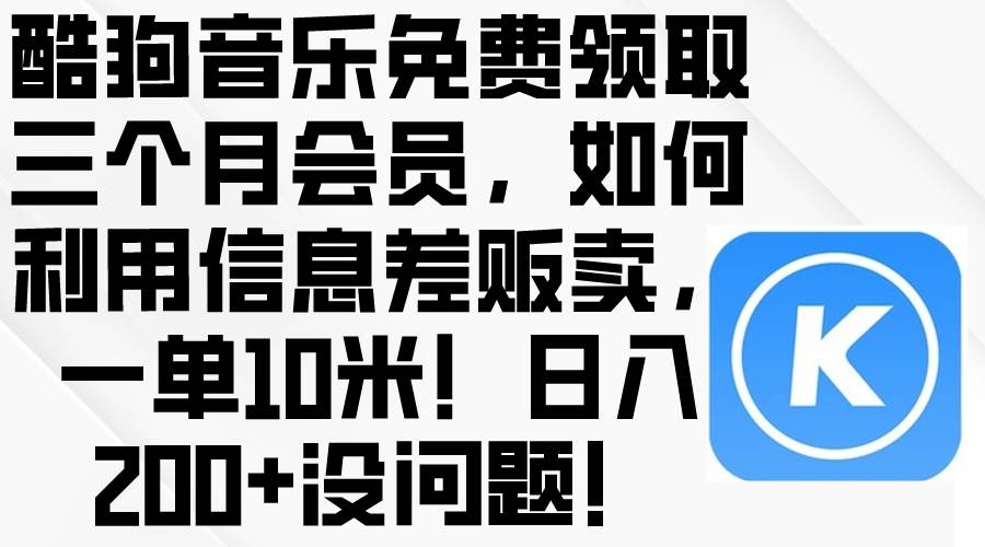 酷狗音乐免费领取三个月会员，利用信息差贩卖，一单10米！日入200+没问题-云峥科技网