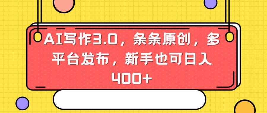 AI写作3.0，条条原创，多平台发布，新手也可日入400+-云峥科技网