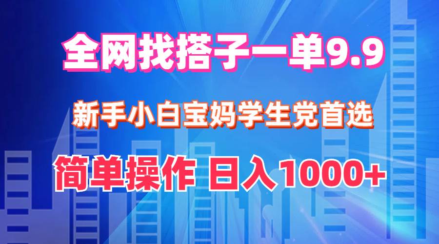 全网找搭子1单9.9 新手小白宝妈学生党首选 简单操作 日入1000+-云峥科技网