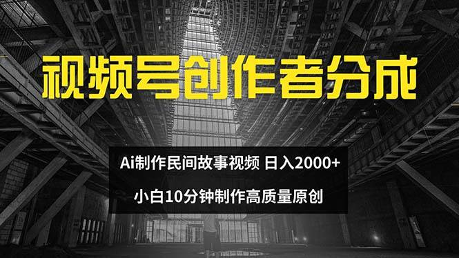 视频号创作者分成 ai制作民间故事 新手小白10分钟制作高质量视频 日入2000-云峥科技网