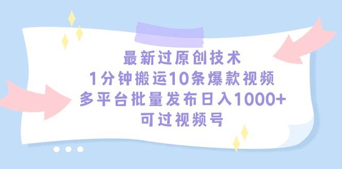 最新过原创技术，1分钟搬运10条爆款视频，多平台批量发布日入1000+，可...-云峥科技网
