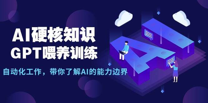 AI硬核知识-GPT喂养训练，自动化工作，带你了解AI的能力边界（10节课）-云峥科技网