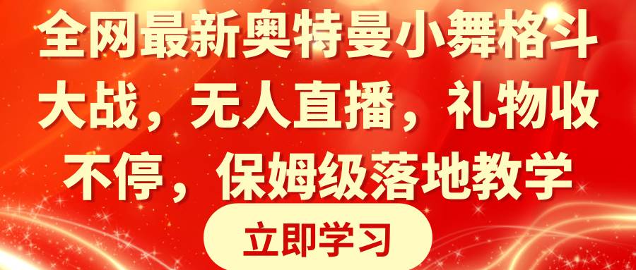 全网最新奥特曼小舞格斗大战，无人直播，礼物收不停，保姆级落地教学-云峥科技网