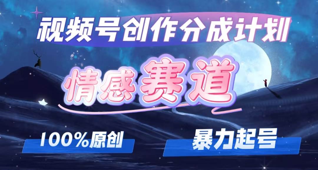 详解视频号创作者分成项目之情感赛道，暴力起号，可同步多平台，实现睡...-云峥科技网