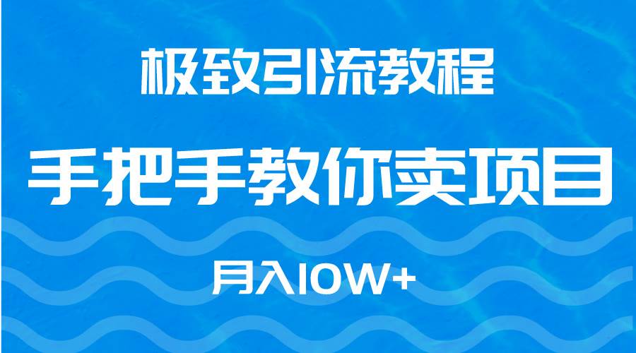 极致引流教程，手把手教你卖项目，月入10W+-云峥科技网