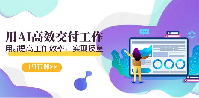 天选 打工人-用AI高效交付工作，用ai提高工作效率，实现摸鱼（19节视频课）-云峥科技网