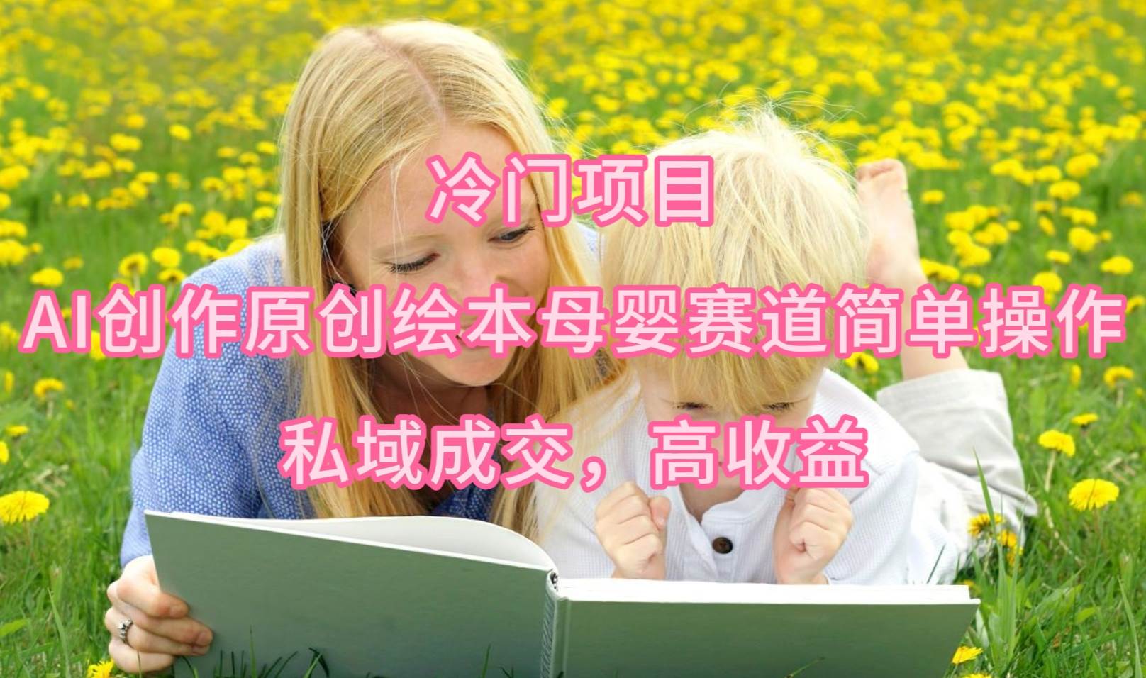 冷门项目，AI创作原创绘本母婴赛道简单操作，私域成交，高收益-云峥科技网