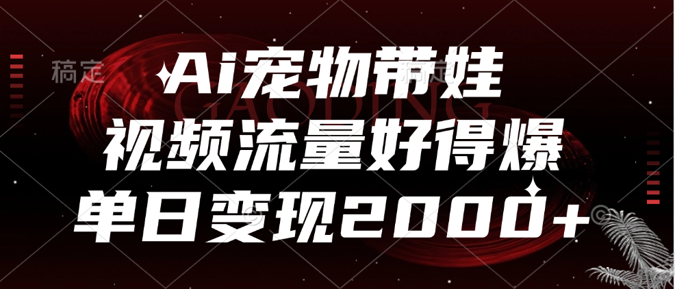 Ai宠物带娃，视频流量好得爆，单日变现2000+-云峥科技网