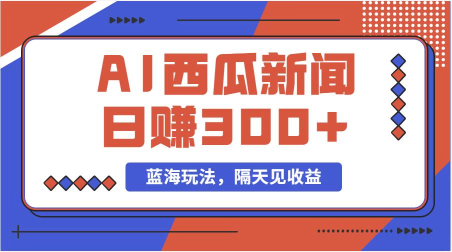 蓝海最新玩法西瓜视频原创搞笑新闻当天有收益单号日赚300+项目-云峥科技网