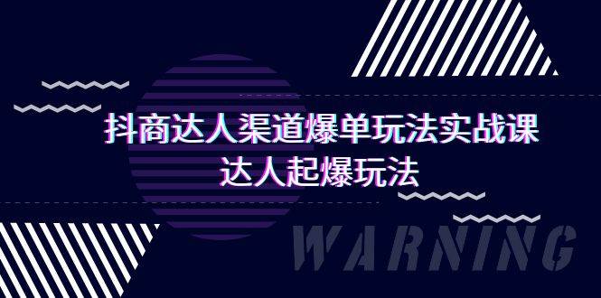 抖商达人-渠道爆单玩法实操课，达人起爆玩法（29节课）-云峥科技网