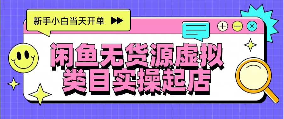 日入300+，闲鱼无货源电商起店实操，新手小白当天开单-云峥科技网