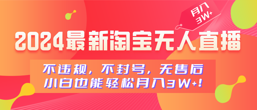 2024最新淘宝无人直播，不违规，不封号，无售后，小白也能轻松月入3W+-云峥科技网