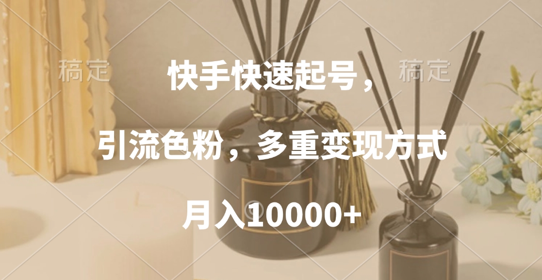快手快速起号，引流色粉，多重变现方式，月入10000+-云峥科技网
