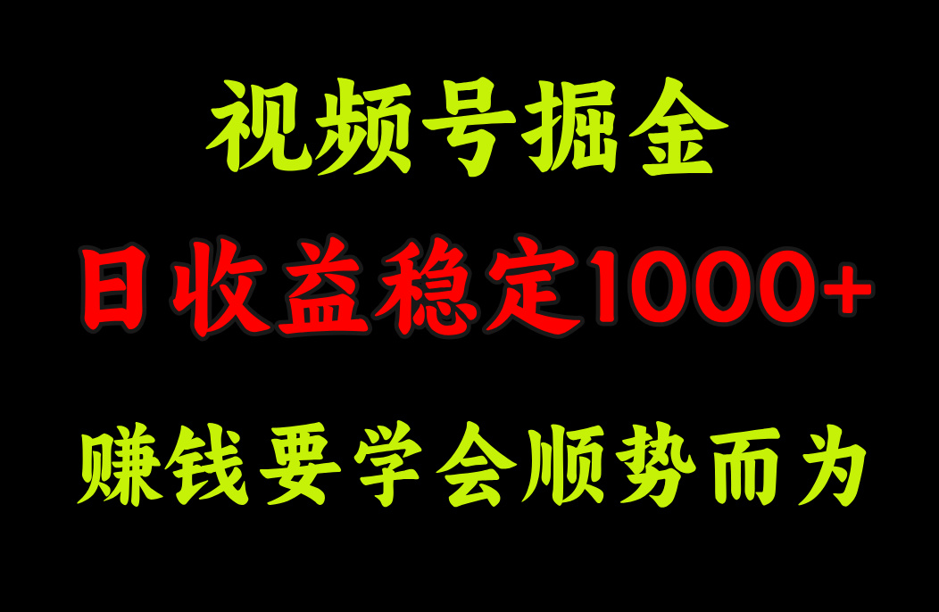 视频号掘金，单日收益稳定在1000+-云峥科技网