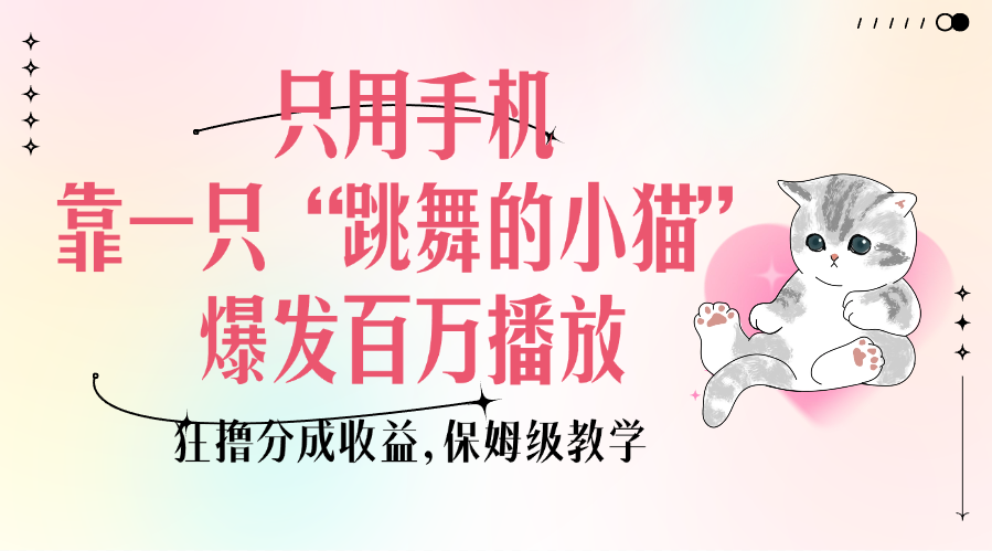 只用手机靠一只“跳舞的小猫”爆发百万播放，狂撸分成收益，保姆级教学-云峥科技网