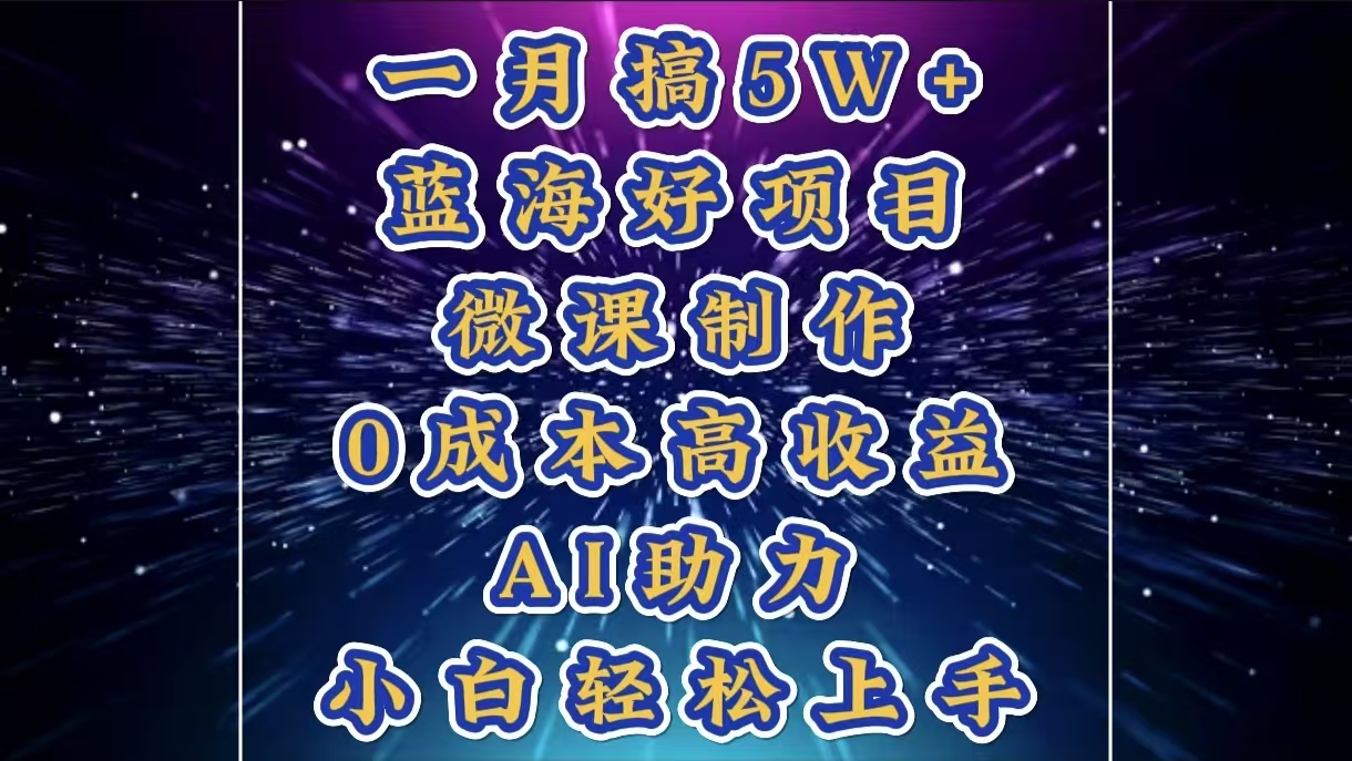 1月搞了5W+的蓝海好项目，微课制作，0成本高收益，AI助力，小白轻松上手-云峥科技网