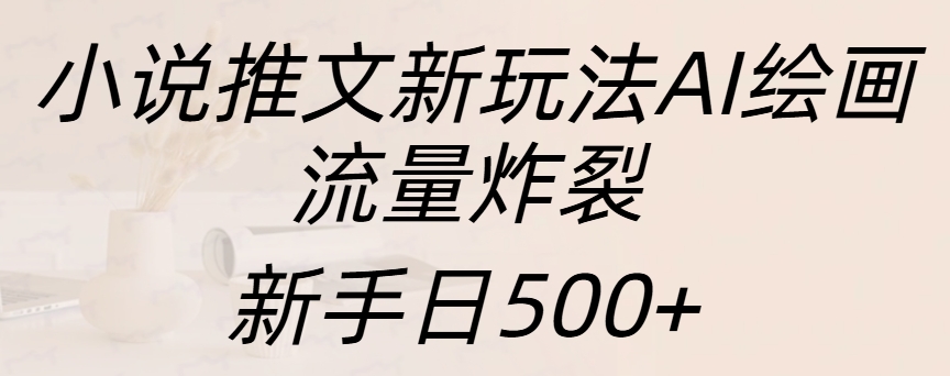 小说推文新玩法AI绘画，流量炸裂，新手日入500+-云峥科技网