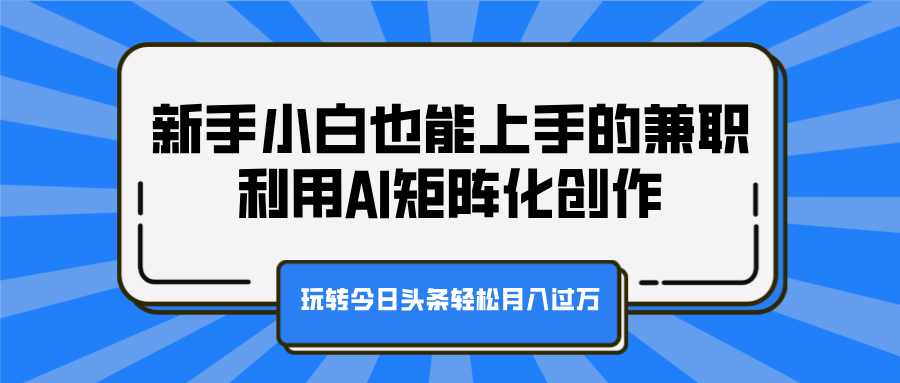 新手小白也能上手的兼职，利用AI矩阵化创作，玩转今日头条轻松月入过万-云峥科技网