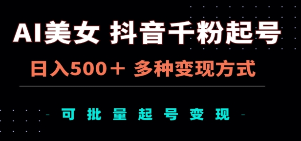AI美女抖音千粉起号玩法，日入500＋，多种变现方式，可批量矩阵起号出售！-云峥科技网