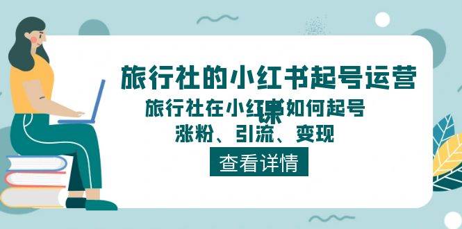 旅行社的小红书起号运营课，旅行社在小红书如何起号、涨粉、引流、变现-云峥科技网