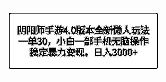 阴阳师手游4.0版本全新懒人玩法，一单30，小白一部手机无脑操作，稳定暴力变现-云峥科技网