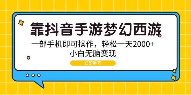 靠抖音手游梦幻西游，一部手机即可操作，轻松一天2000+，小白无脑变现-云峥科技网