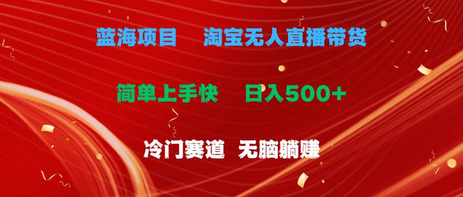 蓝海项目  淘宝无人直播冷门赛道  日赚500+无脑躺赚  小白有手就行-云峥科技网