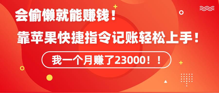 《会偷懒就能赚钱！靠苹果快捷指令自动记账轻松上手，一个月变现23000！》-云峥科技网