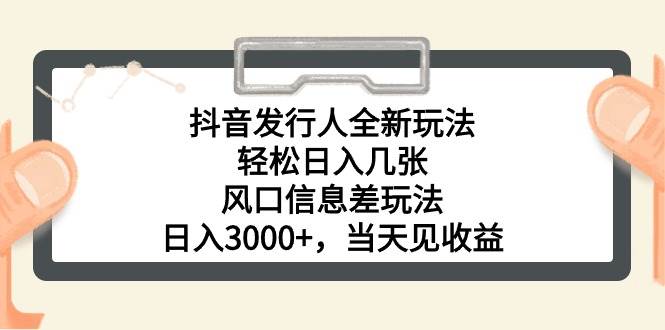 抖音发行人全新玩法，轻松日入几张，风口信息差玩法，日入3000+，当天...-云峥科技网