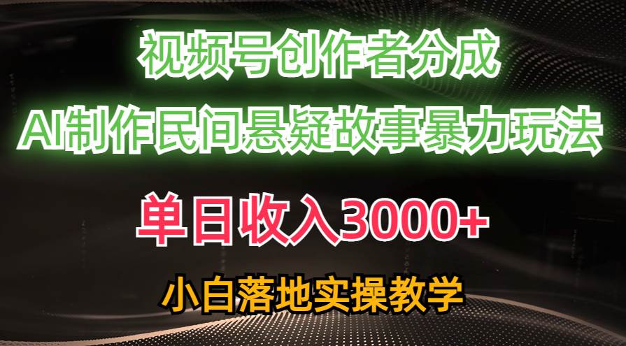 单日收入3000+，视频号创作者分成，AI创作民间悬疑故事，条条爆流-云峥科技网