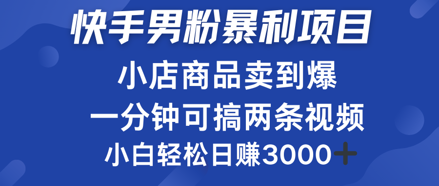 快手男粉必做项目，小店商品简直卖到爆，小白轻松也可日赚3000＋-云峥科技网