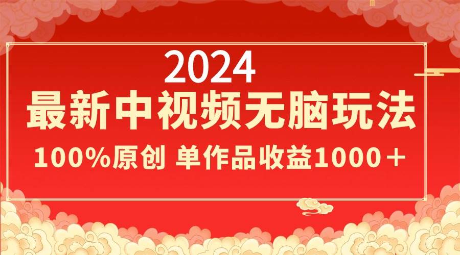 2024最新中视频无脑玩法，作品制作简单，100%原创，单作品收益1000＋-云峥科技网