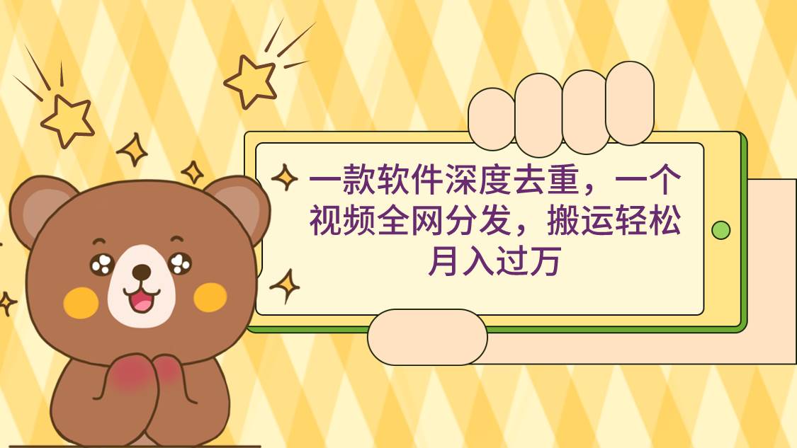 一款软件深度去重，一个视频全网分发，搬运轻松月入过万-云峥科技网