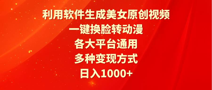 利用软件生成美女原创视频，一键换脸转动漫，各大平台通用，多种变现方式-云峥科技网