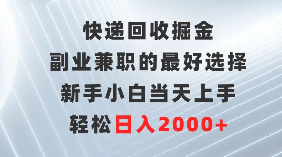 快递回收掘金，副业兼职的最好选择，新手小白当天上手，轻松日入2000+-云峥科技网