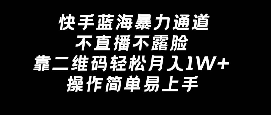 快手蓝海暴力通道，不直播不露脸，靠二维码轻松月入1W+，操作简单易上手-云峥科技网