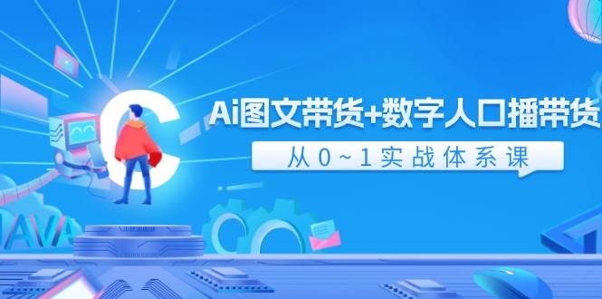 Ai 图文带货+数字人口播带货，从0~1实战体系课（43节）-云峥科技网